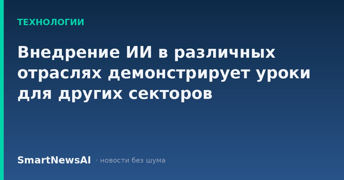 Внедрение ИИ в различных отраслях демонстрирует уроки для других секторов