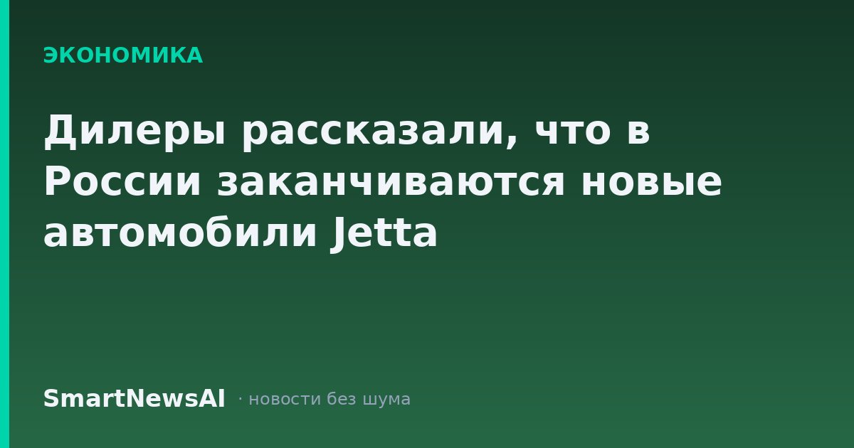 Дилеры рассказали, что в России заканчиваются новые автомобили Jetta
