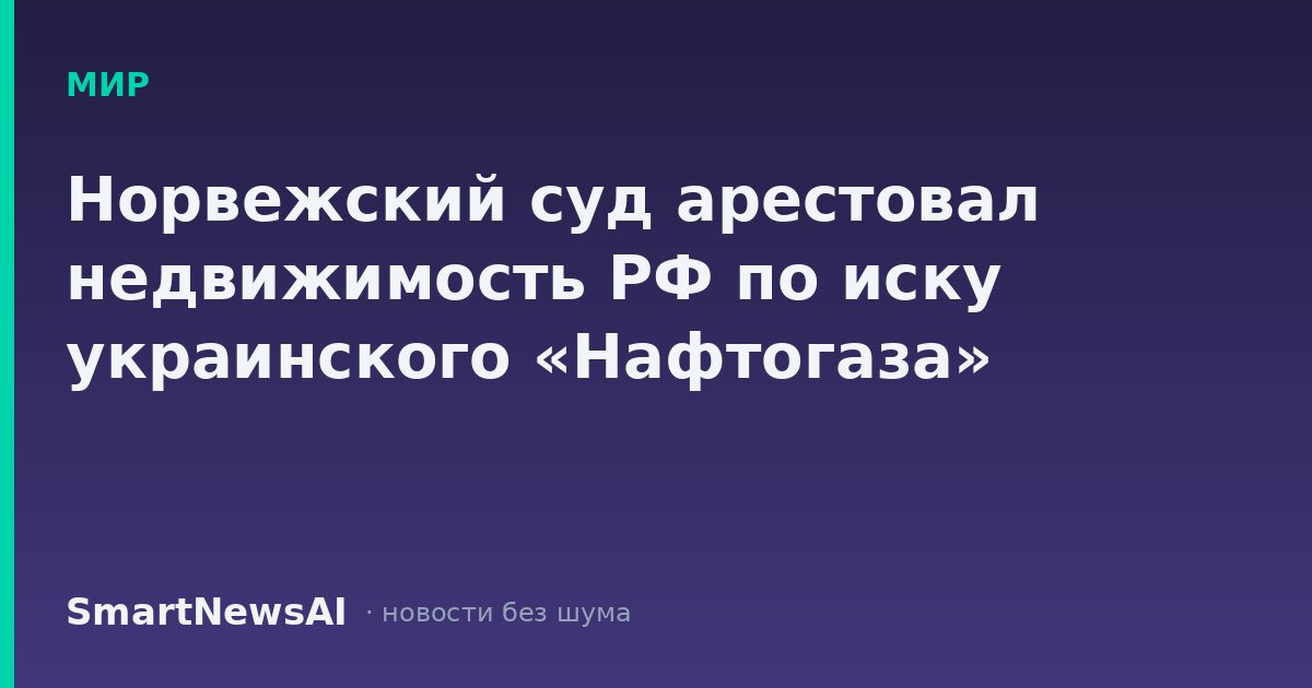 Норвежский суд арестовал недвижимость РФ по иску украинского «Нафтогаза»