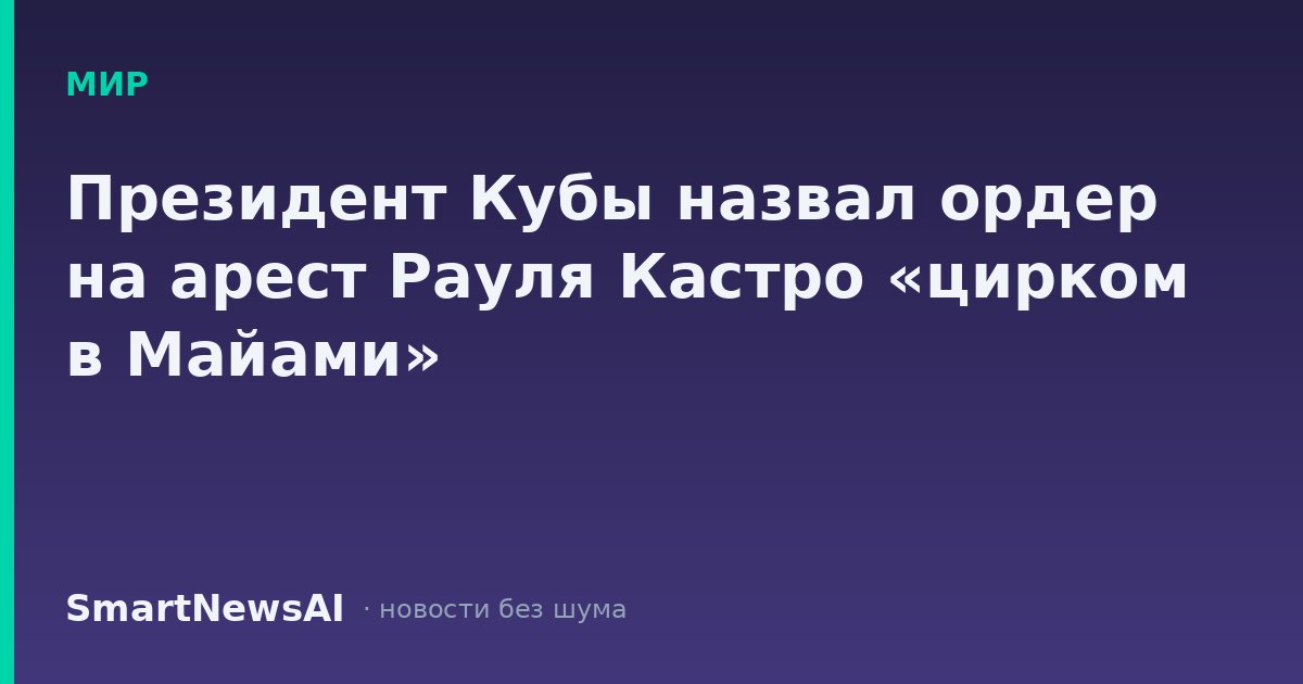 Президент Кубы назвал ордер на арест Рауля Кастро «цирком в Майами»