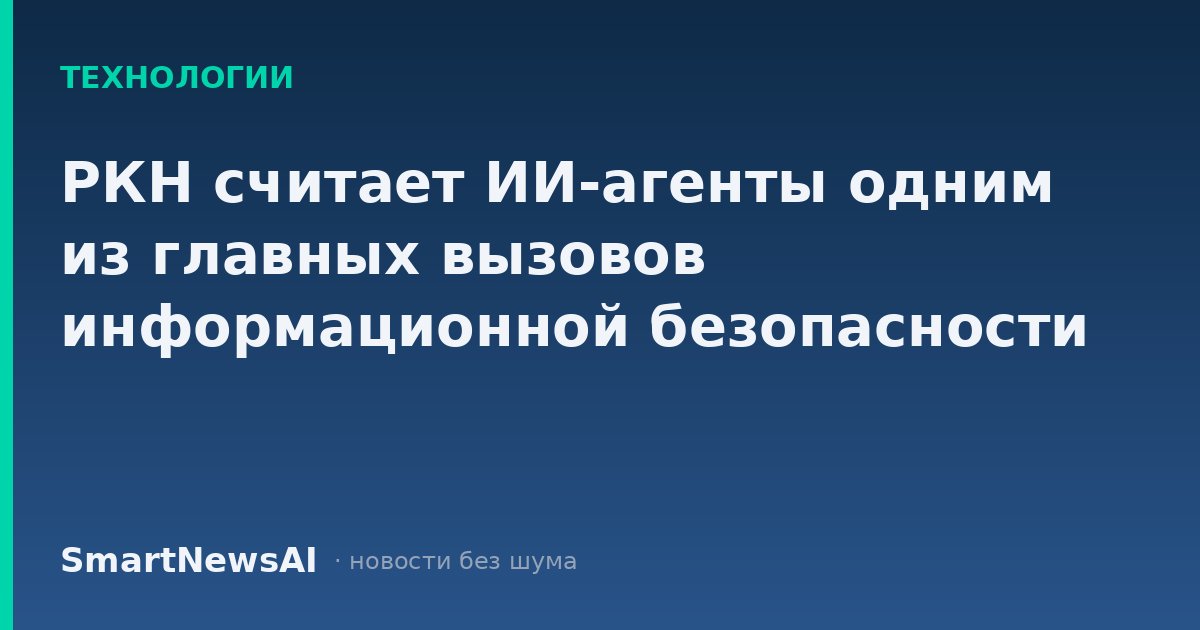 РКН считает ИИ-агенты одним из главных вызовов информационной безопасности