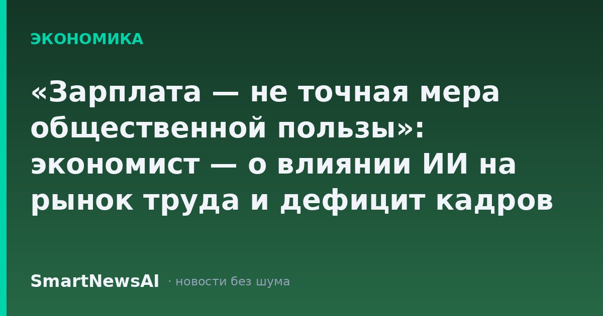 «Зарплата — не точная мера общественной пользы»: экономист — о влиянии ИИ на рынок труда и дефицит кадров