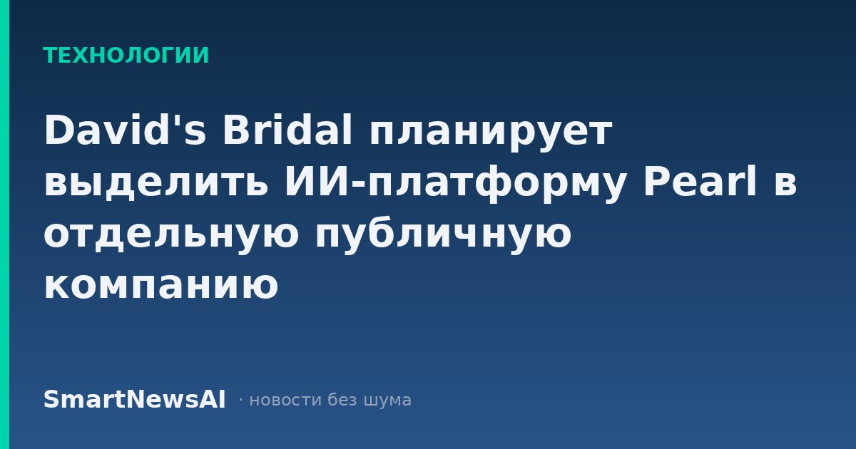 David's Bridal планирует выделить ИИ-платформу Pearl в отдельную публичную компанию