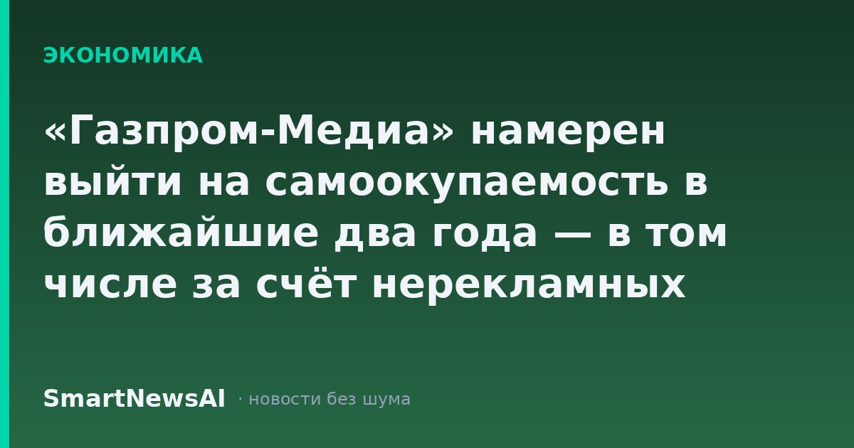 «Газпром-Медиа» намерен выйти на самоокупаемость в ближайшие два года — в том числе за счёт нерекламных доходов