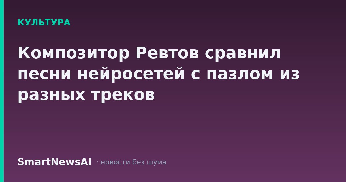 Композитор Ревтов сравнил песни нейросетей с пазлом из разных треков