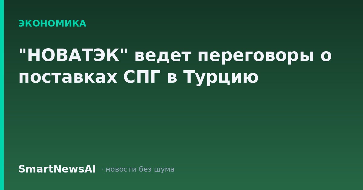 "НОВАТЭК" ведет переговоры о поставках СПГ в Турцию
