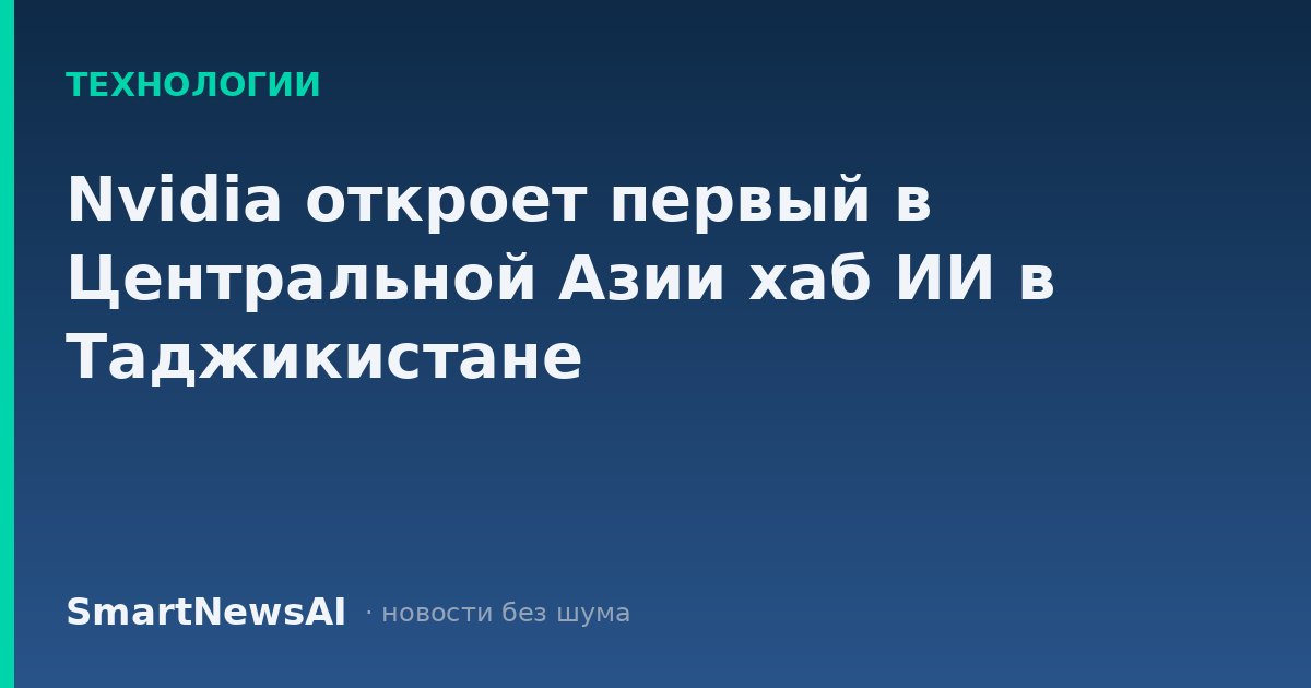 Nvidia откроет первый в Центральной Азии хаб ИИ в Таджикистане