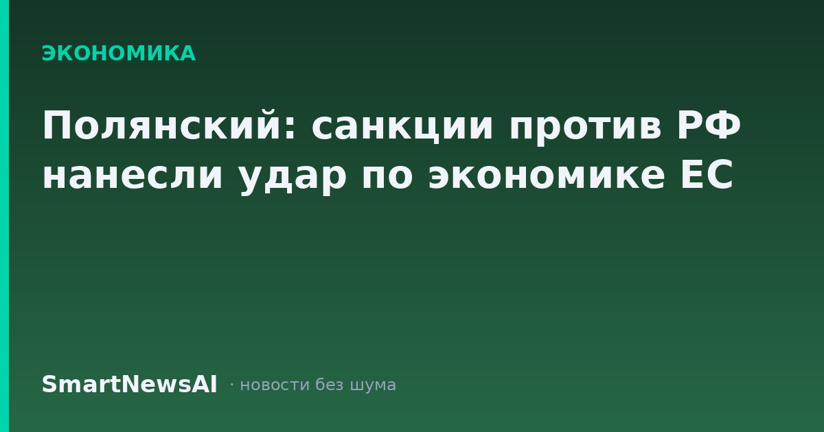 Полянский: санкции против РФ нанесли удар по экономике ЕС