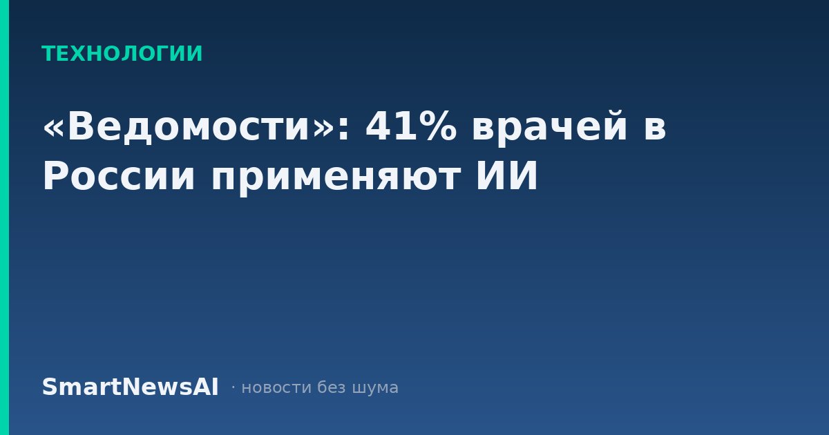 «Ведомости»: 41% врачей в России применяют ИИ