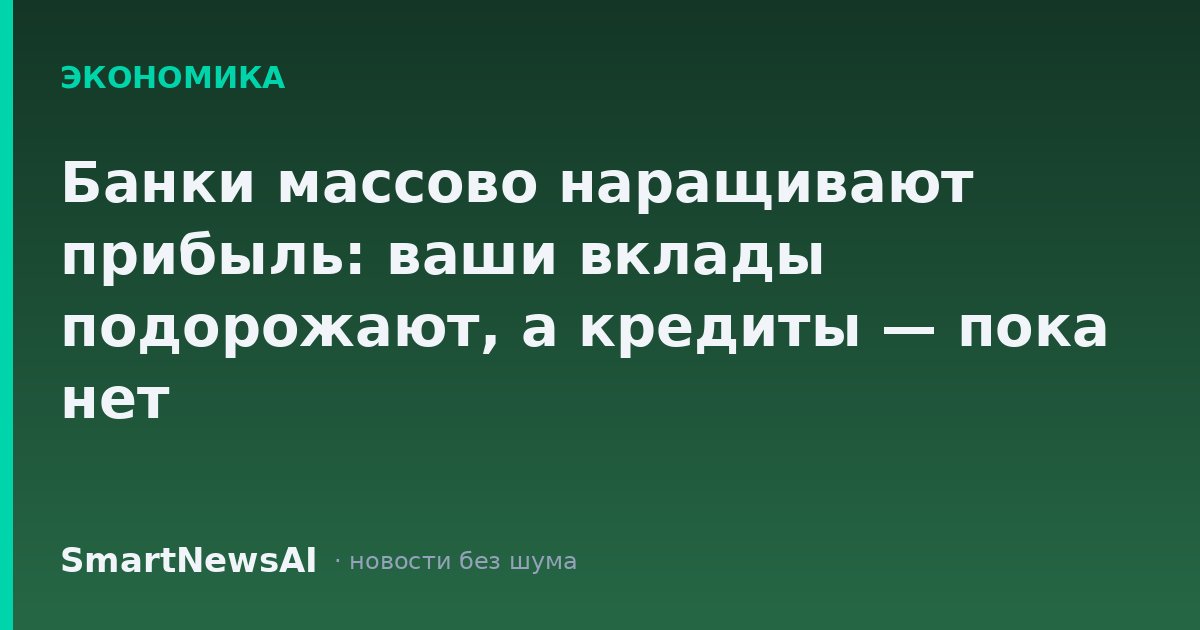 Банки массово наращивают прибыль: ваши вклады подорожают, а кредиты — пока нет