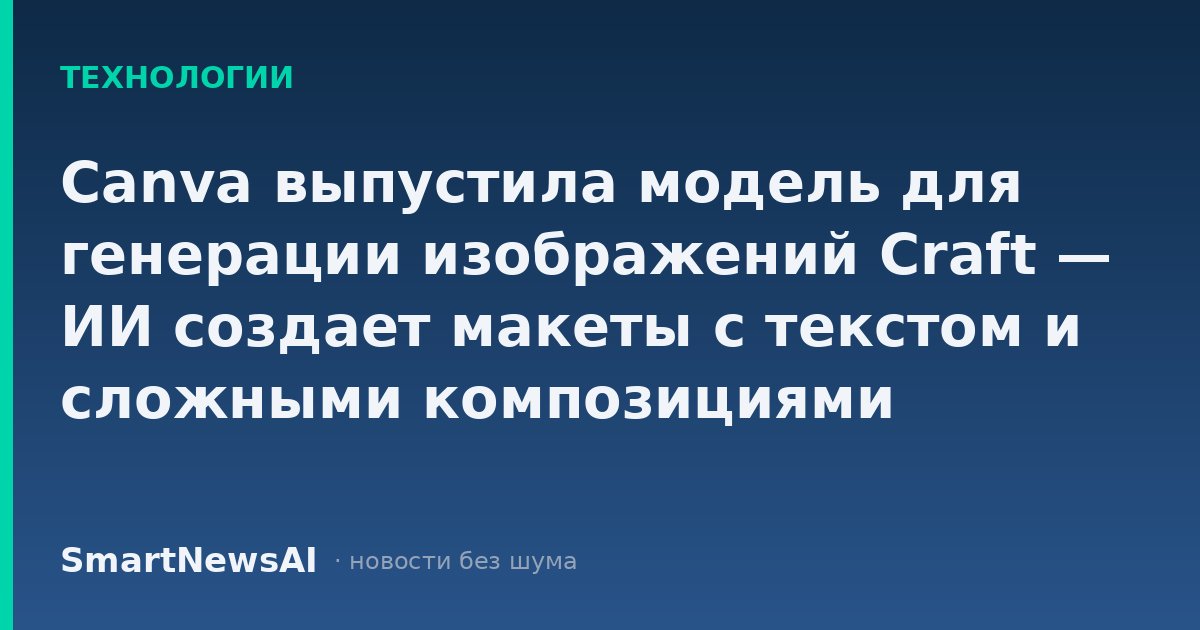 Canva выпустила модель для генерации изображений Craft — ИИ создает макеты с текстом и сложными композициями