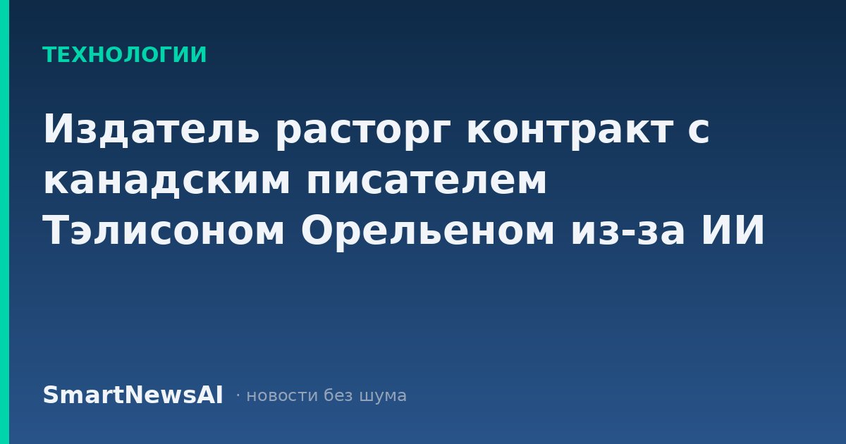 Издатель расторг контракт с канадским писателем Тэлисоном Орельеном из-за ИИ