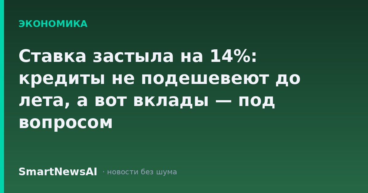 Ставка застыла на 14%: кредиты не подешевеют до лета, а вот вклады — под вопросом