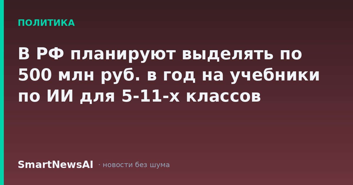 В РФ планируют выделять по 500 млн руб. в год на учебники по ИИ для 5-11-х классов
