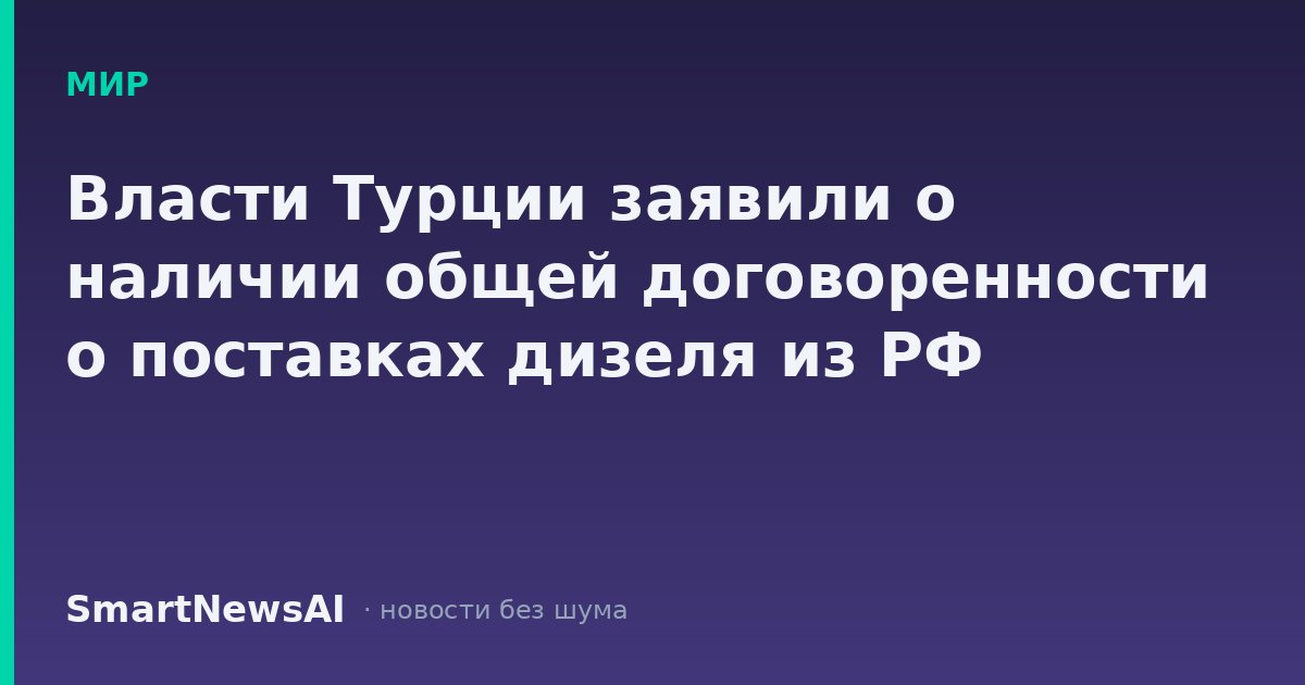 Власти Турции заявили о наличии общей договоренности о поставках дизеля из РФ