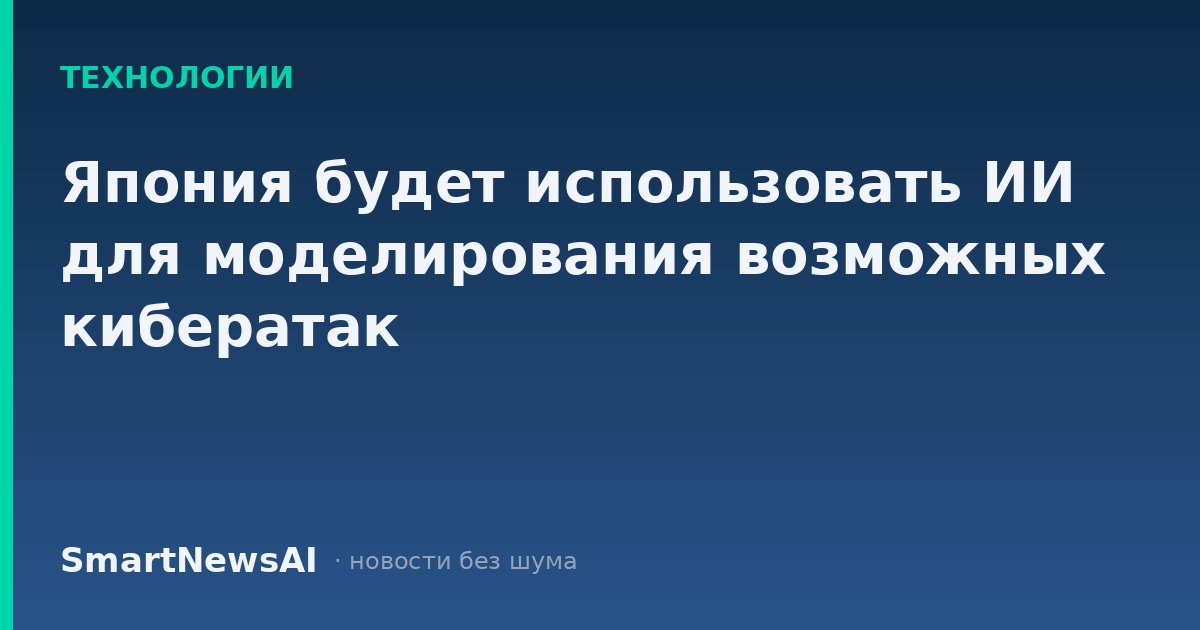 Япония будет использовать ИИ для моделирования возможных кибератак