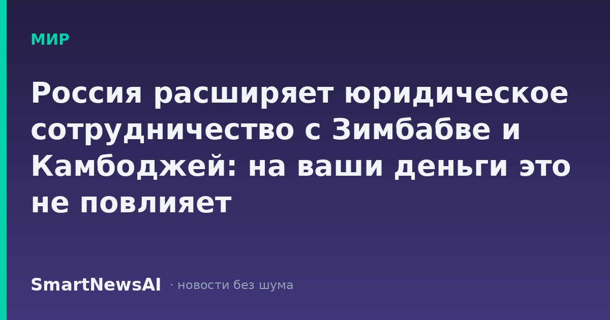 Россия расширяет юридическое сотрудничество с Зимбабве и Камбоджей: на ваши деньги это не повлияет