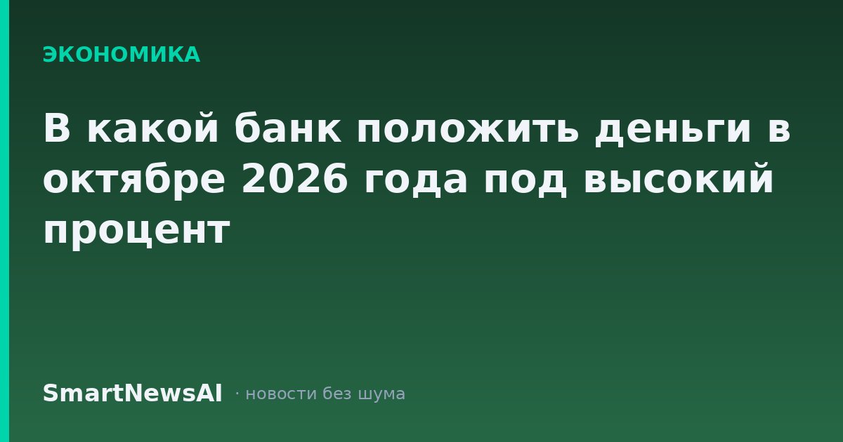 В какой банк положить деньги в октябре 2026 года под высокий процент