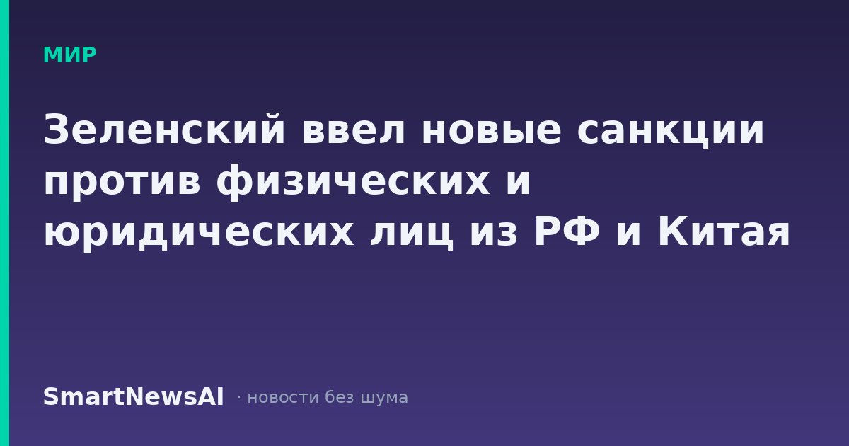 Зеленский ввел новые санкции против физических и юридических лиц из РФ и Китая