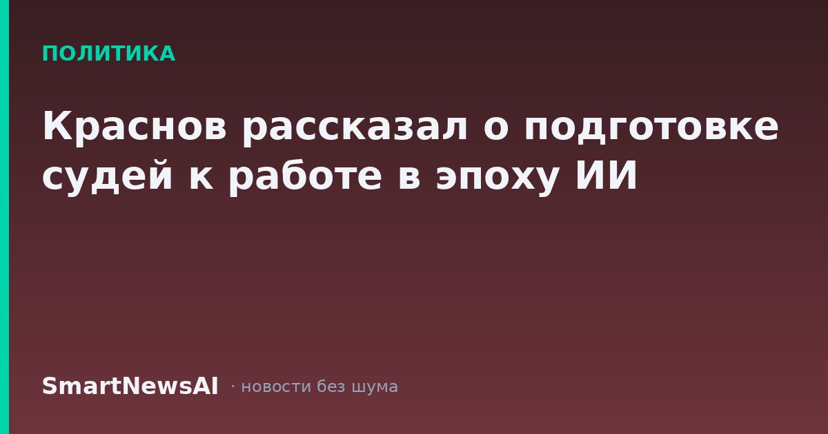 Краснов рассказал о подготовке судей к работе в эпоху ИИ