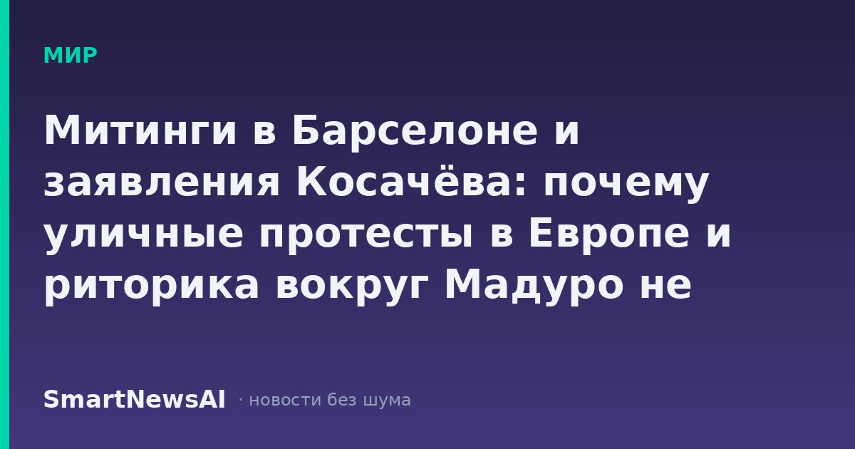 Митинги в Барселоне и заявления Косачёва: почему уличные протесты в Европе и риторика вокруг Мадуро не меняют ваши финансовые планы