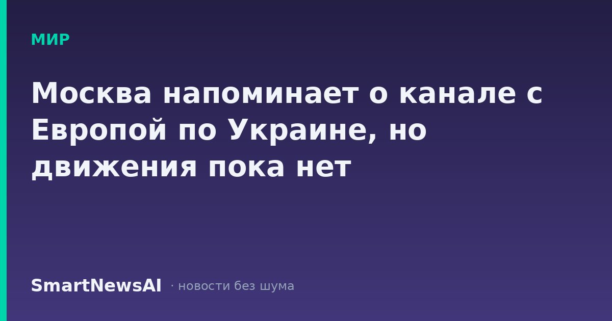 Москва напоминает о канале с Европой по Украине, но движения пока нет