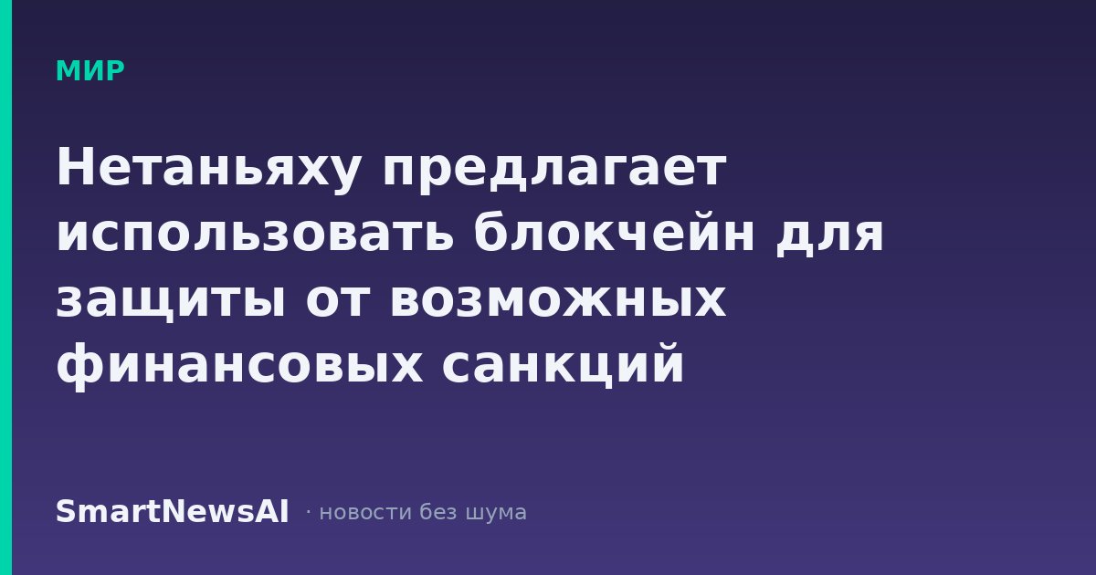 Нетаньяху предлагает использовать блокчейн для защиты от возможных финансовых санкций