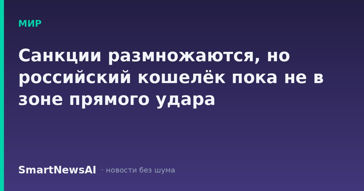 Санкции размножаются, но российский кошелёк пока не в зоне прямого удара