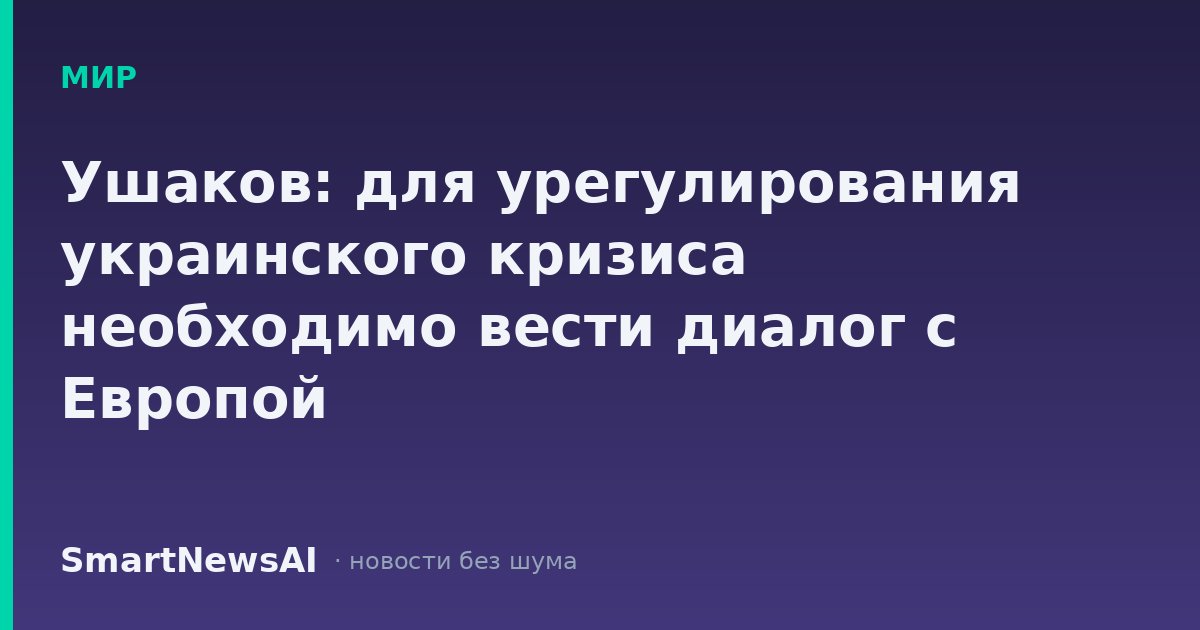 Ушаков: для урегулирования украинского кризиса необходимо вести диалог с Европой