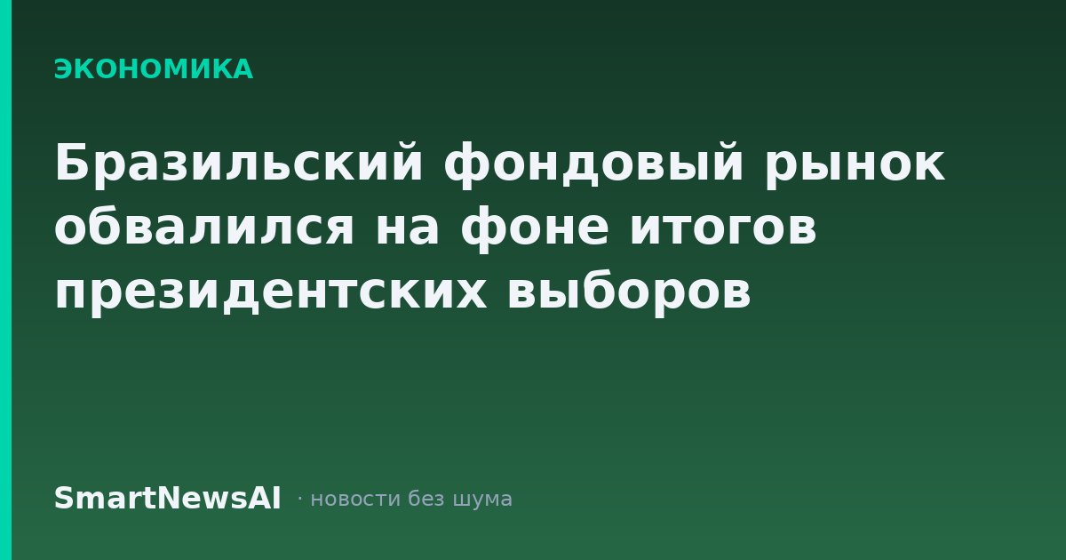Бразильский фондовый рынок обвалился на фоне итогов президентских выборов