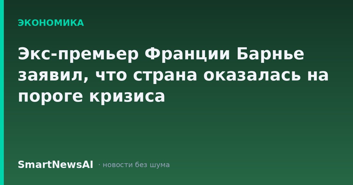 Экс-премьер Франции Барнье заявил, что страна оказалась на пороге кризиса
