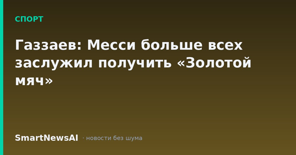 Газзаев: Месси больше всех заслужил получить «Золотой мяч»
