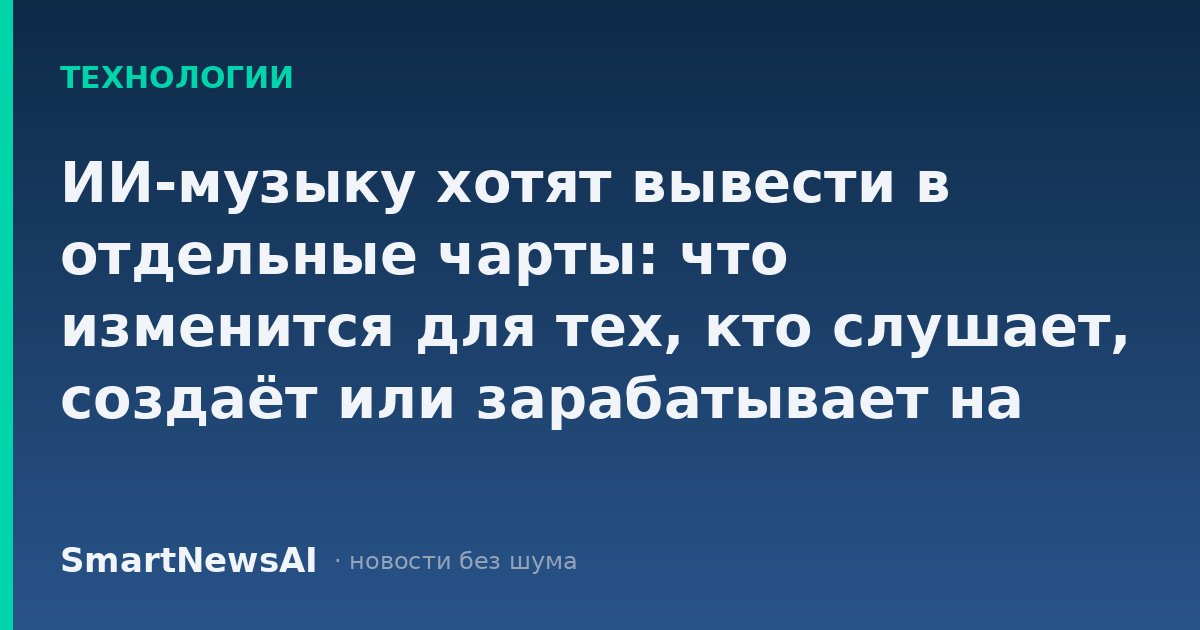 ИИ-музыку хотят вывести в отдельные чарты: что изменится для тех, кто слушает, создаёт или зарабатывает на треках