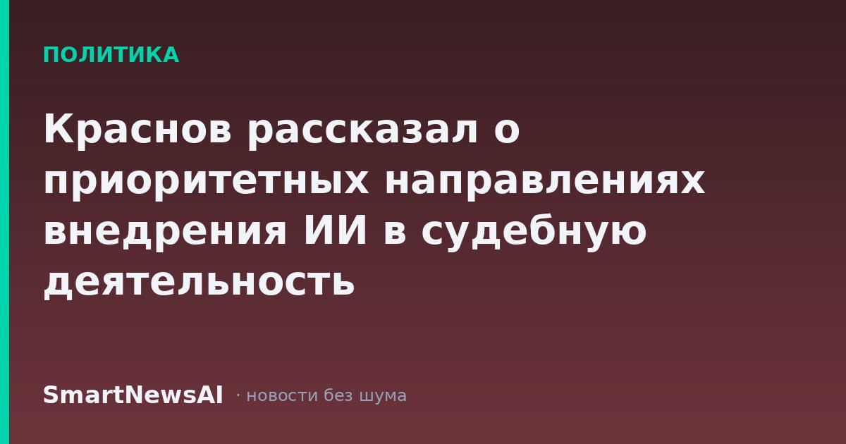Краснов рассказал о приоритетных направлениях внедрения ИИ в судебную деятельность