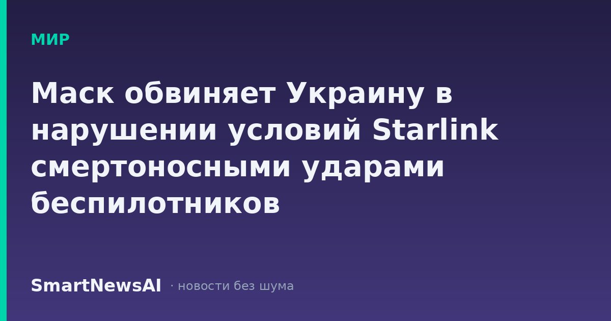 Маск обвиняет Украину в нарушении условий Starlink смертоносными ударами беспилотников