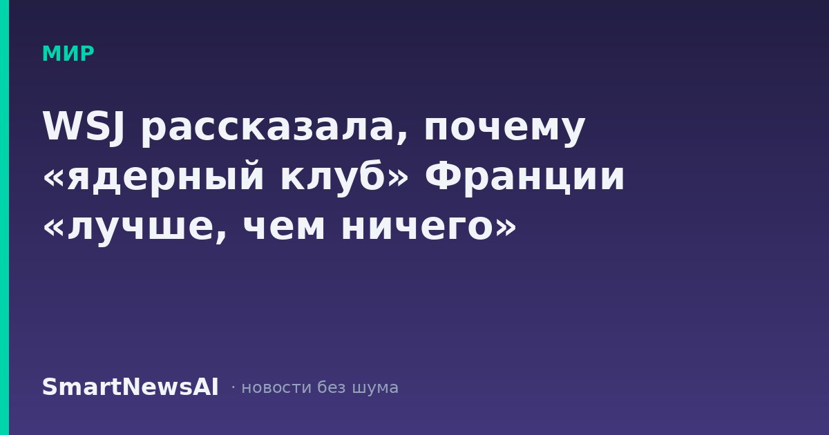 WSJ рассказала, почему «ядерный клуб» Франции «лучше, чем ничего»