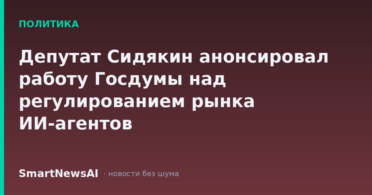 Депутат Сидякин анонсировал работу Госдумы над регулированием рынка ИИ-агентов