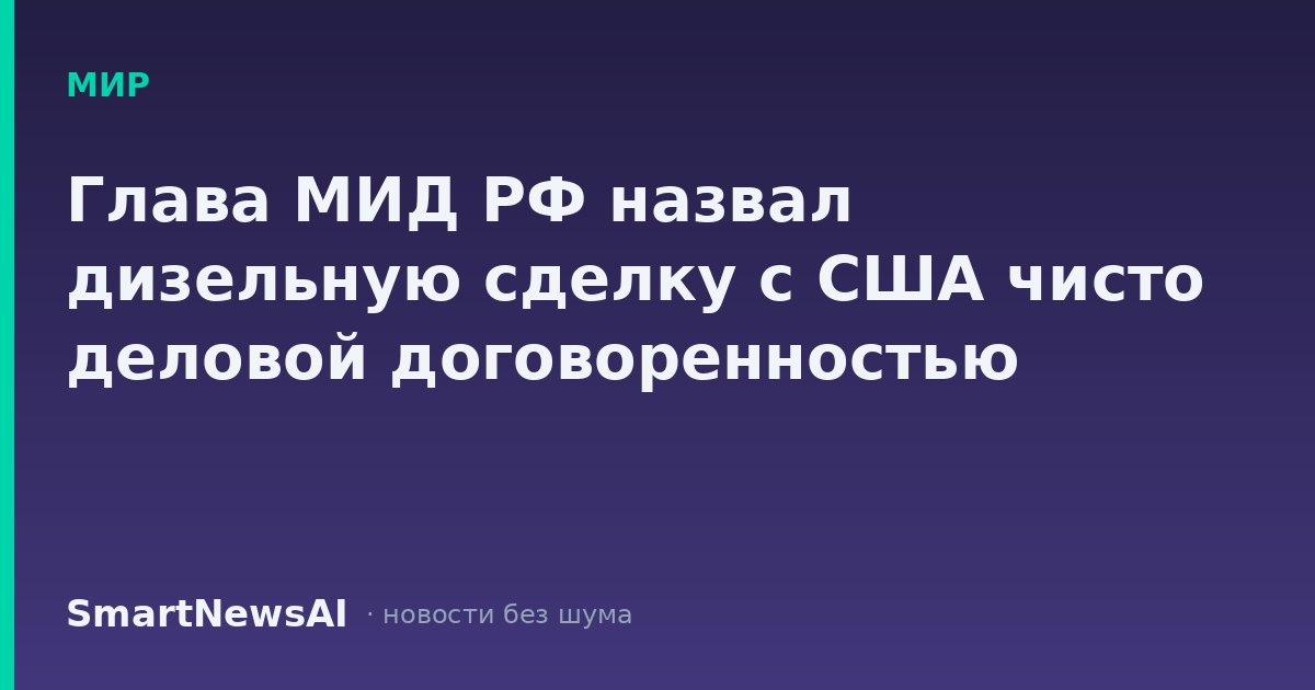 Глава МИД РФ назвал дизельную сделку с США чисто деловой договоренностью