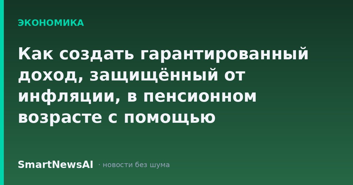Как создать гарантированный доход, защищённый от инфляции, в пенсионном возрасте с помощью I-облигаций