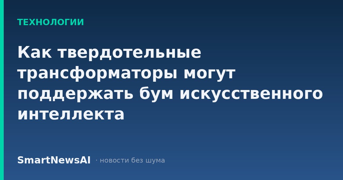 Как твердотельные трансформаторы могут поддержать бум искусственного интеллекта
