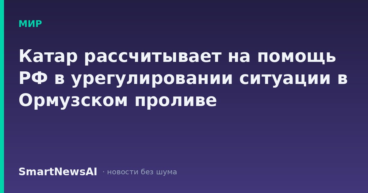Катар рассчитывает на помощь РФ в урегулировании ситуации в Ормузском проливе