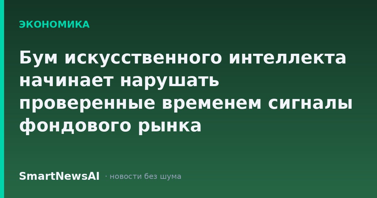 Бум искусственного интеллекта начинает нарушать проверенные временем сигналы фондового рынка