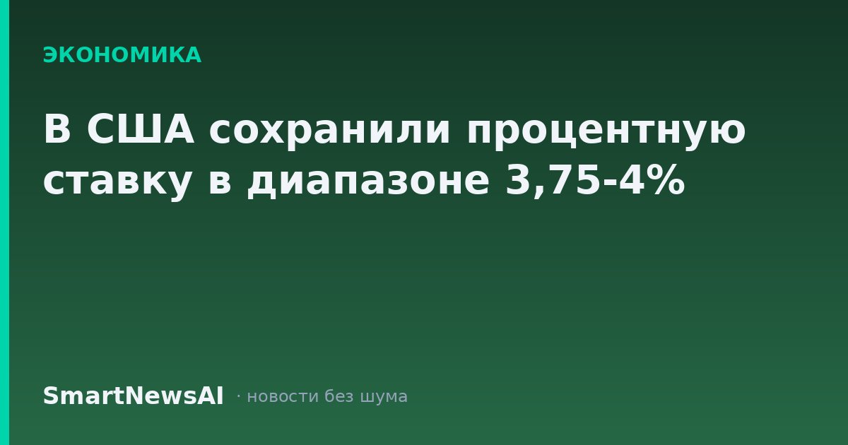В США сохранили процентную ставку в диапазоне 3,75-4%