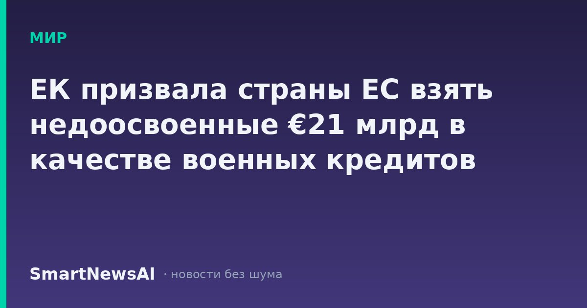 ЕК призвала страны ЕС взять недоосвоенные €21 млрд в качестве военных кредитов