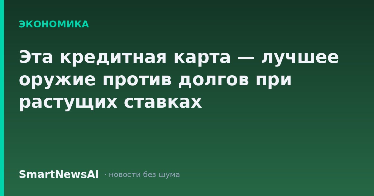 Эта кредитная карта — лучшее оружие против долгов при растущих ставках