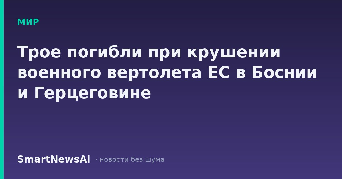 Трое погибли при крушении военного вертолета ЕС в Боснии и Герцеговине