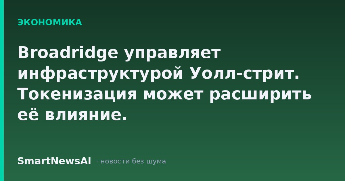 Broadridge управляет инфраструктурой Уолл-стрит. Токенизация может расширить её влияние.