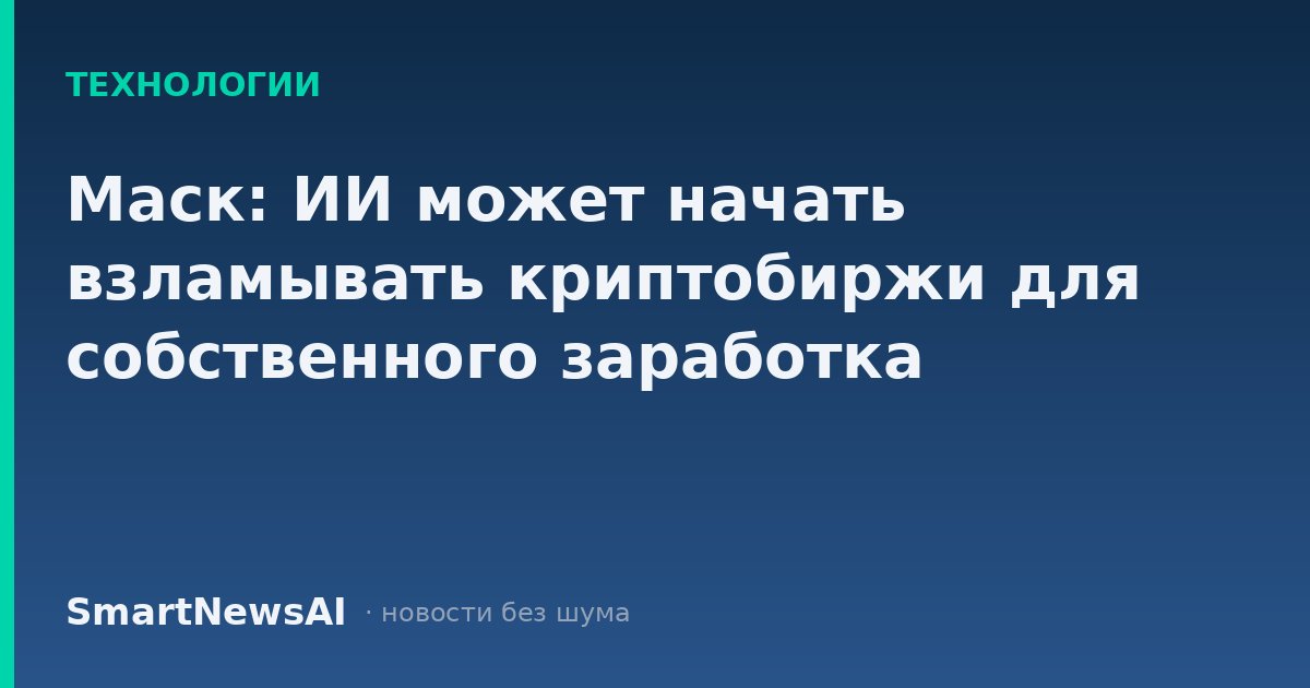 Маск: ИИ может начать взламывать криптобиржи для собственного заработка