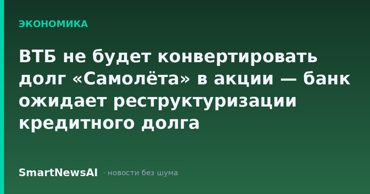 ВТБ не будет конвертировать долг «Самолёта» в акции — банк ожидает реструктуризации кредитного долга